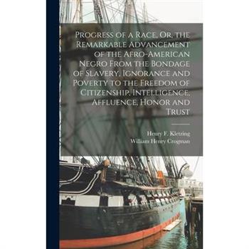 Progress of a Race, Or, the Remarkable Advancement of the Afro-American Negro From the Bondage of Slavery, Ignorance and Poverty to the Freedom of Citizenship, Intelligence, Affluence, Honor and Trust