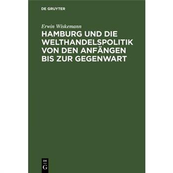 Hamburg Und Die Welthandelspolitik Von Den Anf瓣ngen Bis Zur Gegenwart