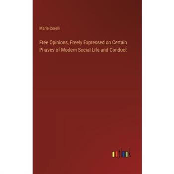 Free Opinions, Freely Expressed on Certain Phases of Modern Social Life and Conduct Free Opinions, Freely Expressed on Certain Phases of Modern Social Life and Conduct