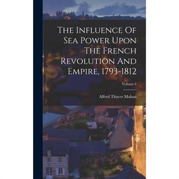 The Influence Of Sea Power Upon The French Revolution And Empire, 1793-1812; Volume 1