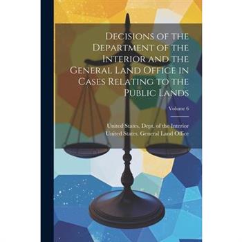 Decisions of the Department of the Interior and the General Land Office in Cases Relating to the Public Lands; Volume 6