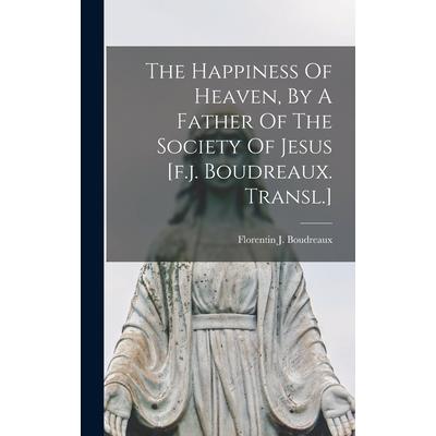 The Happiness Of Heaven, By A Father Of The Society Of Jesus [f.j. Boudreaux. Transl.]