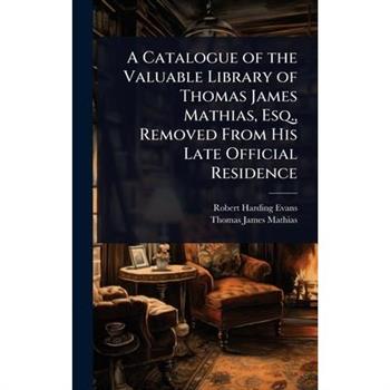 A Catalogue of the Valuable Library of Thomas James Mathias, Esq., Removed From His Late Official Residence
