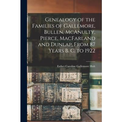 Genealogy of the Families of Gallemore, Bullen, McAnulty, Pierce, MacFarland and Dunlap, From 87 Years B. C. to 1922