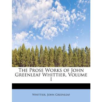 The Prose Works of John Greenleaf Whittier, Volume I