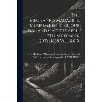 The Mechanics'Magazine, Museum, Register, Journal and Gazette, April 7Th-September 29Th,1838.Vol.XXIX