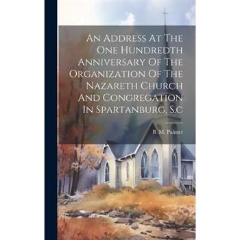 An Address At The One Hundredth Anniversary Of The Organization Of The Nazareth Church And Congregation In Spartanburg, S.c