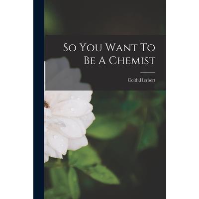 So You Want To Be A Chemist
