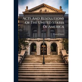 Acts And Resolutions Of The United States Of America