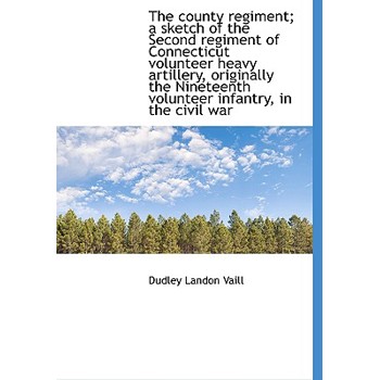 The County Regiment; A Sketch of the Second Regiment of Connecticut Volunteer Heavy Artillery, Origi