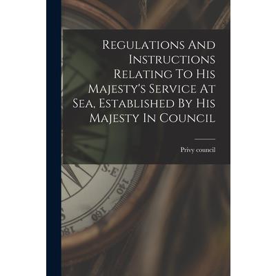 Regulations And Instructions Relating To His Majesty’s Service At Sea, Established By His Majesty In Council