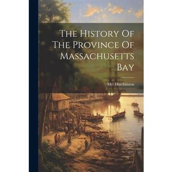 The History Of The Province Of Massachusetts Bay