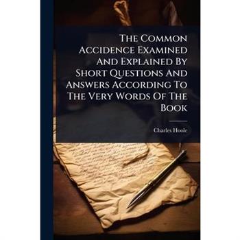 The Common Accidence Examined And Explained By Short Questions And Answers According To The Very Words Of The Book