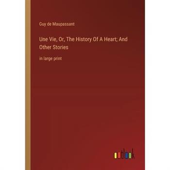 Une Vie, Or, The History Of A Heart; And Other Stories