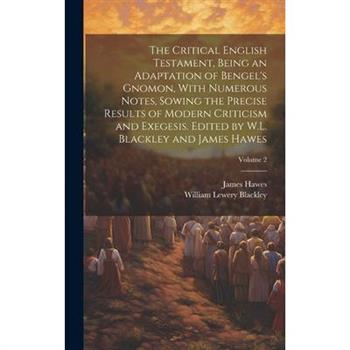 The Critical English Testament, Being an Adaptation of Bengel's Gnomon, With Numerous Notes, Sowing the Precise Results of Modern Criticism and Exegesis. Edited by W.L. Blackley and James Hawes; Volum