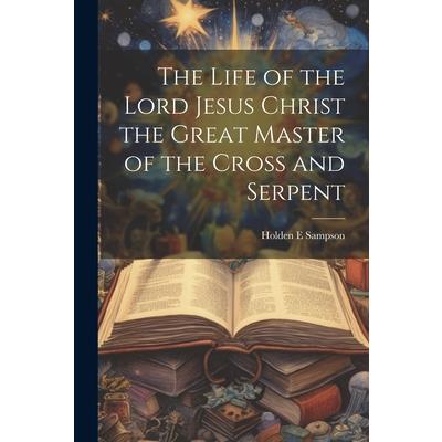 The Life of the Lord Jesus Christ the Great Master of the Cross and Serpent