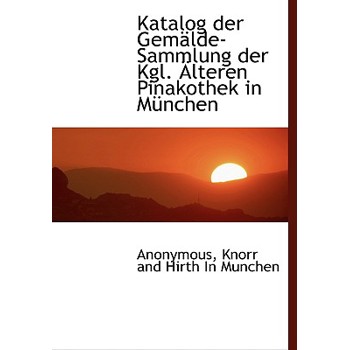 Katalog Der Gemalde-Sammlung Der Kgl. Alteren Pinakothek in Munchen