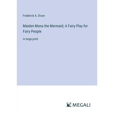 Maiden Mona the Mermaid; A Fairy Play for Fairy People Maiden Mona the Mermaid; A Fairy Play for Fairy People