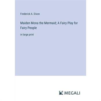 Maiden Mona the Mermaid; A Fairy Play for Fairy People Maiden Mona the Mermaid; A Fairy Play for Fairy People