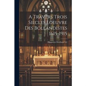 A Travers Trois Siecles Loeuvre Des Bollandistes 1615-1915