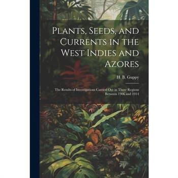 Plants, Seeds, and Currents in the West Indies and Azores; the Results of Investigations Carried out in Those Regions Between 1906 and 1914