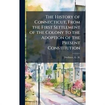 The History of Connecticut, From the First Settlement of the Colony to the Adoption of the Present Constitution