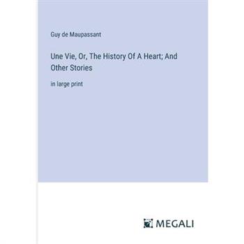 Une Vie, Or, The History Of A Heart; And Other Stories