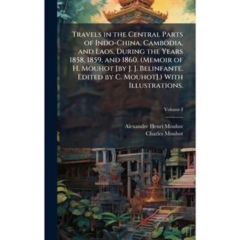 Travels in the Central Parts of Indo-China, Cambodia, and Laos, During the Years 1858, 1859, and 1860. (Memoir of H. Mouhot [by J. J. Belinfante. Edited by C. Mouhot].) With Illustrations.