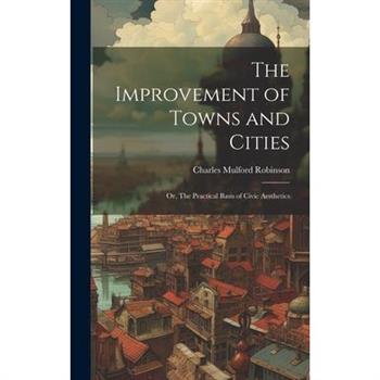 The Improvement of Towns and Cities; or, The Practical Basis of Civic Aesthetics