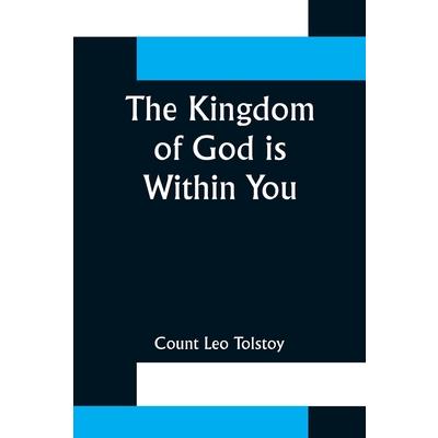 The Kingdom of God is Within You;Christianity Not as a Mystic Religion But as a New Theory of Life