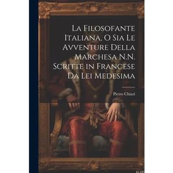 La Filosofante Italiana, O Sia Le Avventure Della Marchesa N.N. Scritte in Francese Da Lei Medesima