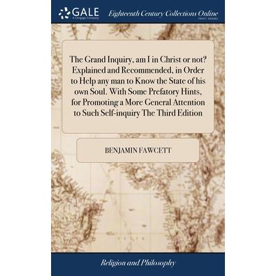 The Grand Inquiry, am I in Christ or not? Explained and Recommended, in Order to Help any man to Know the State of his own Soul. With Some Prefatory Hints, for Promoting a More General Attention to Su