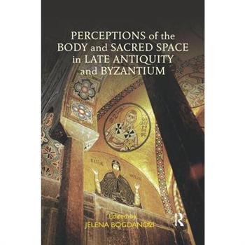 Perceptions of the Body and Sacred Space in Late Antiquity and Byzantium