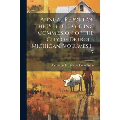 Annual Report of the Public Lighting Commission of the City of Detroit, Michigan, Volumes 1-7