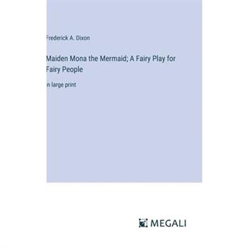 Maiden Mona the Mermaid; A Fairy Play for Fairy People Maiden Mona the Mermaid; A Fairy Play for Fairy People