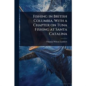 Fishing in British Columbia, With a Chapter on Tuna Fishing at Santa Catalina