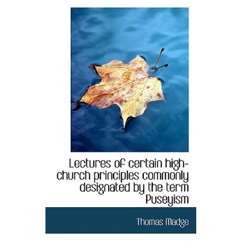 Lectures of Certain High-Church Principles Commonly Designated by the Term Puseyism
