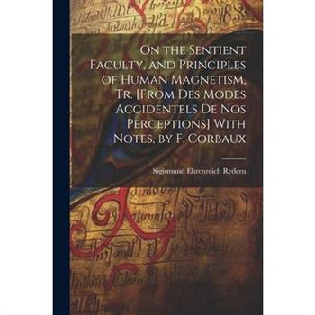 On the Sentient Faculty, and Principles of Human Magnetism, Tr. [From Des Modes Accidentels De Nos Perceptions] With Notes, by F. Corbaux