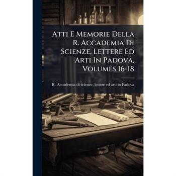 Atti E Memorie Della R. Accademia Di Scienze, Lettere Ed Arti In Padova, Volumes 16-18