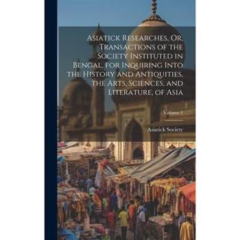Asiatick Researches, Or, Transactions of the Society Instituted in Bengal, for Inquiring Into the History and Antiquities, the Arts, Sciences, and Literature, of Asia; Volume 1