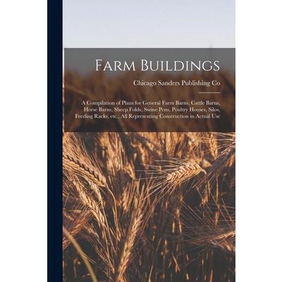 Farm Buildings; a Compilation of Plans for General Farm Barns, Cattle Barns, Horse Barns, Sheep Folds, Swine Pens, Poultry Houses, Silos, Feeding Racks, etc., all Representing Construction in Actual U