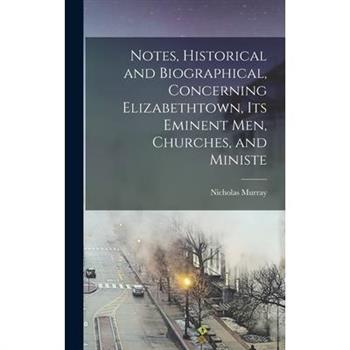 Notes, Historical and Biographical, Concerning Elizabethtown, its Eminent men, Churches, and Ministe