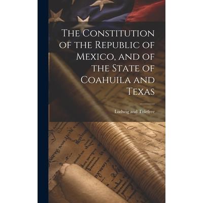 The Constitution of the Republic of Mexico, and of the State of Coahuila and Texas