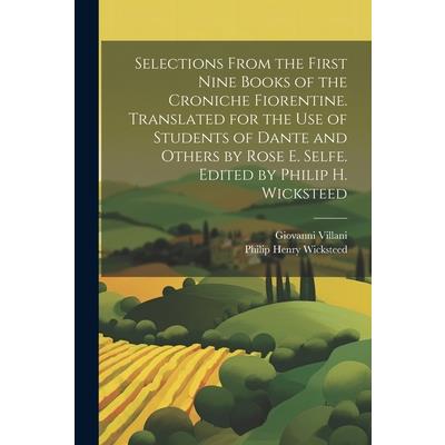 Selections From the First Nine Books of the Croniche Fiorentine. Translated for the use of Students of Dante and Others by Rose E. Selfe. Edited by Philip H. Wicksteed