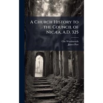 A Church History to the Council of Nic?]a, A.D. 325
