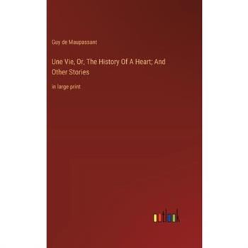 Une Vie, Or, The History Of A Heart; And Other Stories