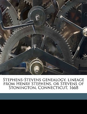 Stephens-Stevens Genealogy, Lineage from Henry Stephens, or Stevens of Stonington, Connecticut, 1668