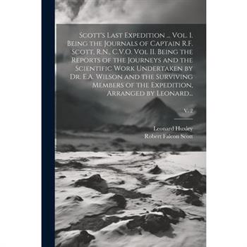 Scott's Last Expedition ... Vol. I. Being the Journals of Captain R.F. Scott, R.N., C.V.O. Vol II. Being the Reports of the Journeys and the Scientific Work Undertaken by Dr. E.A. Wilson and the Survi
