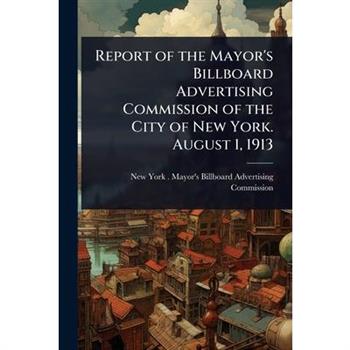 Report of the Mayor’s Billboard Advertising Commission of the City of New York. August 1, 1913