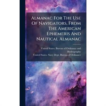 Almanac For The Use Of Navigators, From The American Ephemeris And Nautical Almanac